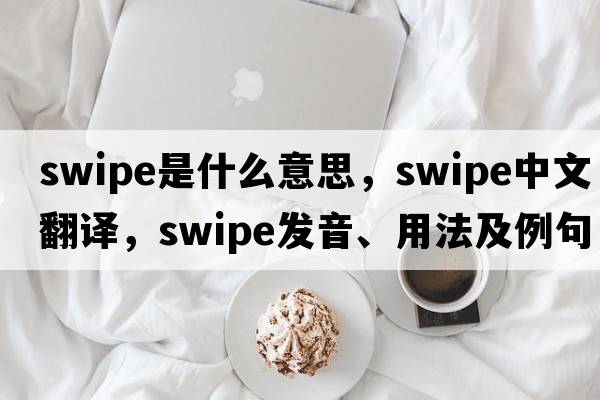 swipe是什么意思，swipe中文翻譯，swipe發(fā)音、用法及例句