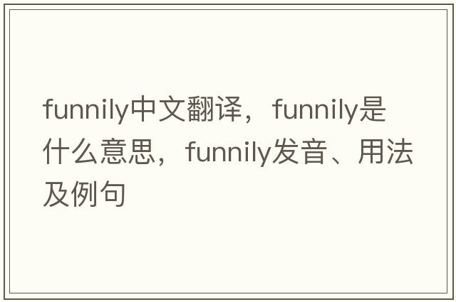 funnily中文翻譯，funnily是什么意思，funnily發(fā)音、用法及例句