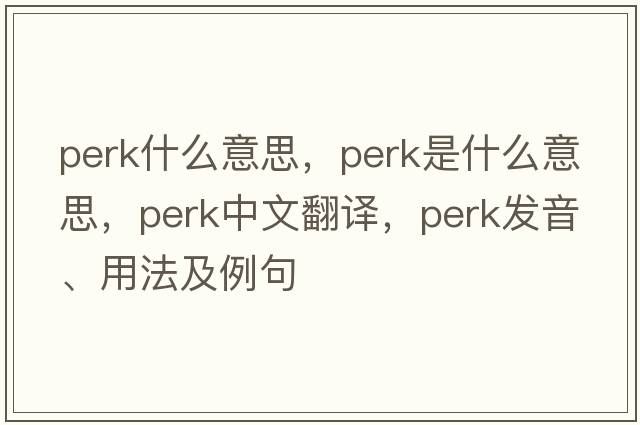 perk什么意思，perk是什么意思，perk中文翻譯，perk發(fā)音、用法及例句