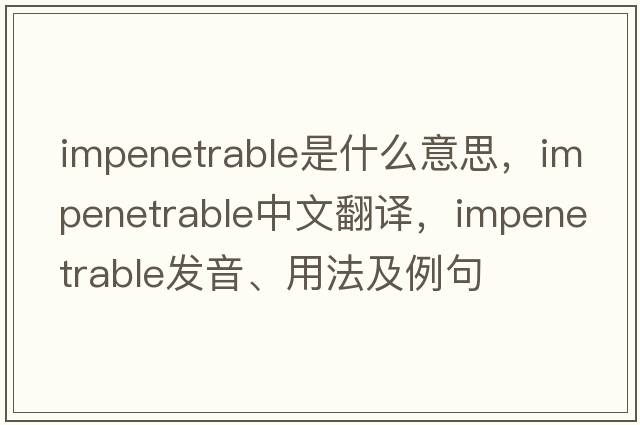 impenetrable是什么意思，impenetrable中文翻譯，impenetrable發(fā)音、用法及例句