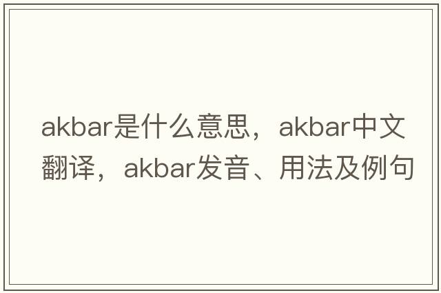 Akbar是什么意思，Akbar中文翻譯，Akbar發(fā)音、用法及例句