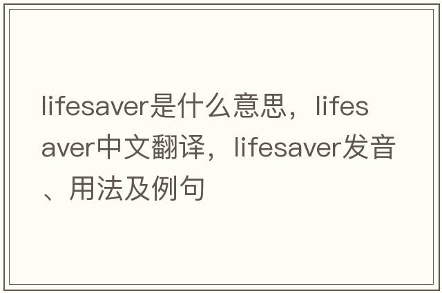 lifesaver是什么意思，lifesaver中文翻譯，lifesaver發(fā)音、用法及例句