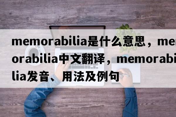 memorabilia是什么意思，memorabilia中文翻譯，memorabilia發(fā)音、用法及例句