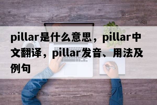 pillar是什么意思，pillar中文翻譯，pillar發(fā)音、用法及例句