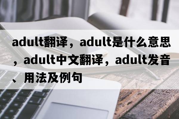 adult翻譯，adult是什么意思，adult中文翻譯，adult發(fā)音、用法及例句