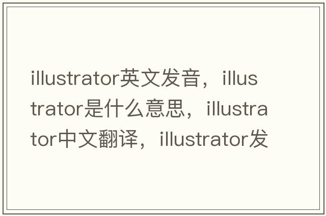illustrator英文發(fā)音，illustrator是什么意思，illustrator中文翻譯，illustrator發(fā)音、用法及例句