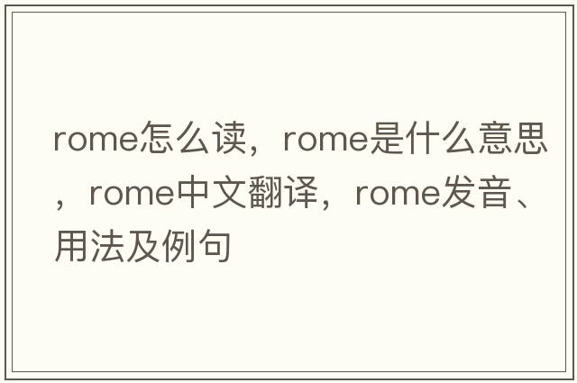 rome怎么讀，Rome是什么意思，Rome中文翻譯，Rome發(fā)音、用法及例句