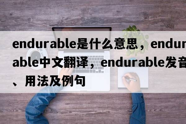 endurable是什么意思，endurable中文翻譯，endurable發(fā)音、用法及例句