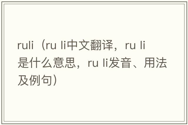 ruli（ru li中文翻譯，ru li是什么意思，ru li發(fā)音、用法及例句）