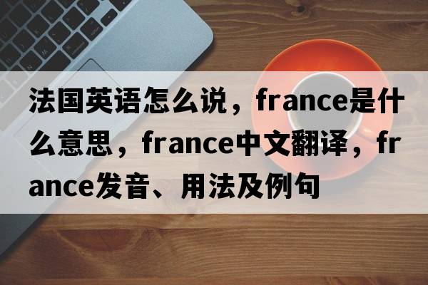 法國英語(yǔ)怎么說(shuō)，France是什么意思，France中文翻譯，France發(fā)音、用法及例句
