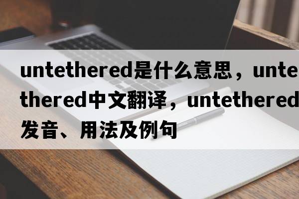 untethered是什么意思，untethered中文翻譯，untethered發(fā)音、用法及例句