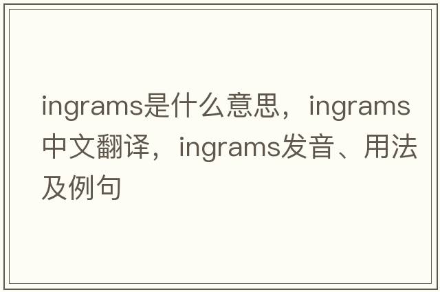 Ingrams是什么意思，Ingrams中文翻譯，Ingrams發(fā)音、用法及例句