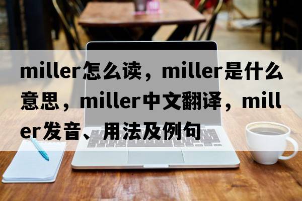 miller怎么讀，miller是什么意思，miller中文翻譯，miller發(fā)音、用法及例句