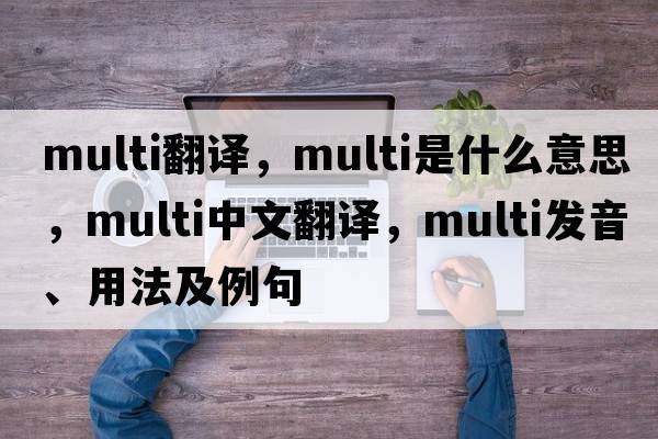 multi翻譯，multi是什么意思，multi中文翻譯，multi發(fā)音、用法及例句