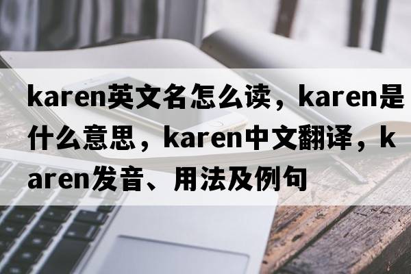 karen英文名怎么讀，karen是什么意思，karen中文翻譯，karen發(fā)音、用法及例句