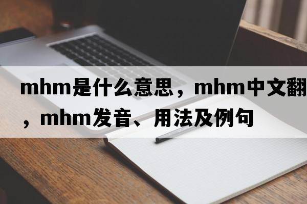 mhm是什么意思，mhm中文翻譯，mhm發(fā)音、用法及例句