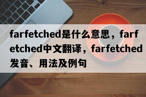 farfetched是什么意思，farfetched中文翻譯，farfetched發(fā)音、用法及例句
