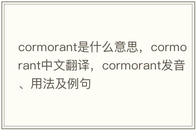 cormorant是什么意思，cormorant中文翻譯，cormorant發(fā)音、用法及例句