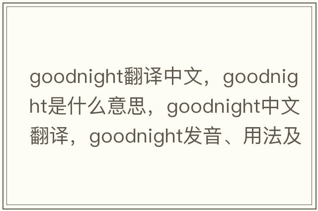 goodnight翻譯中文，goodnight是什么意思，goodnight中文翻譯，goodnight發(fā)音、用法及例句