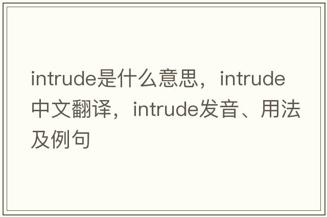 intrude是什么意思，intrude中文翻譯，intrude發(fā)音、用法及例句