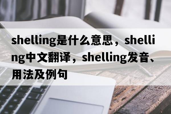 shelling是什么意思，shelling中文翻譯，shelling發(fā)音、用法及例句
