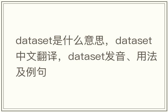 dataset是什么意思，dataset中文翻譯，dataset發(fā)音、用法及例句