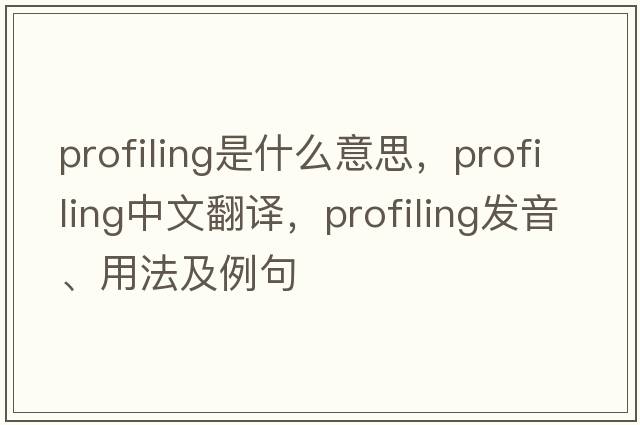 profiling是什么意思，profiling中文翻譯，profiling發(fā)音、用法及例句