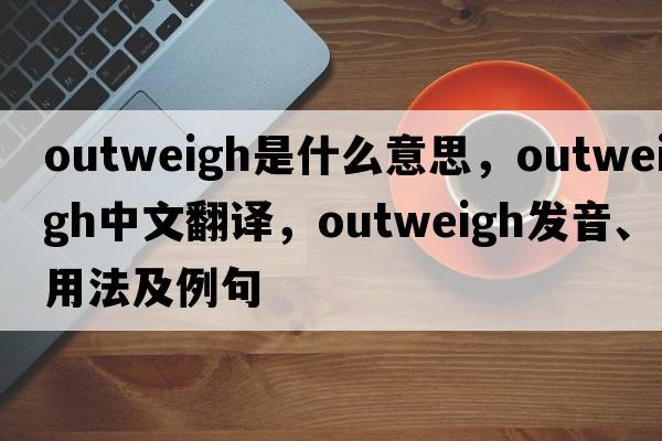 outweigh是什么意思，outweigh中文翻譯，outweigh發(fā)音、用法及例句