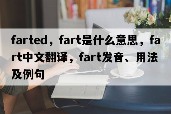 farted，fart是什么意思，fart中文翻譯，fart發(fā)音、用法及例句