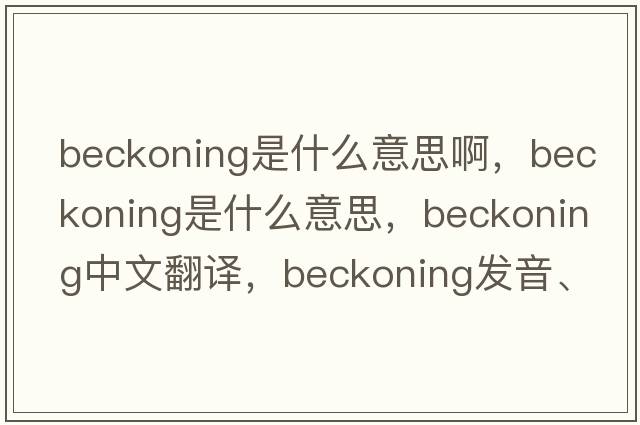 beckoning是什么意思啊，beckoning是什么意思，beckoning中文翻譯，beckoning發(fā)音、用法及例句