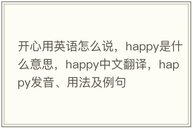 開(kāi)心用英語(yǔ)怎么說(shuō)，happy是什么意思，happy中文翻譯，happy發(fā)音、用法及例句