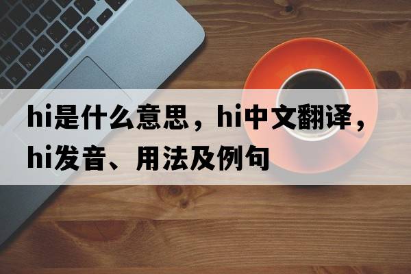 hi是什么意思，hi中文翻譯，hi發(fā)音、用法及例句
