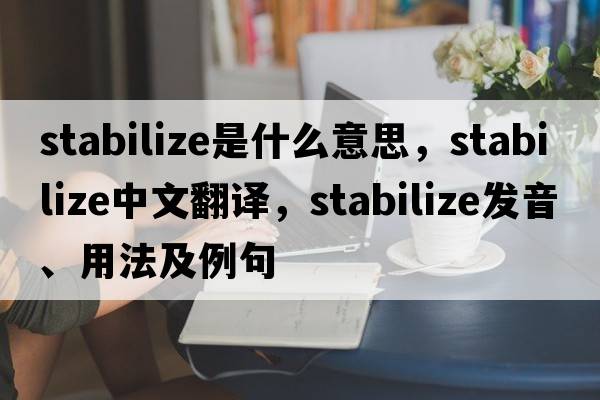 stabilize是什么意思，stabilize中文翻譯，stabilize發(fā)音、用法及例句