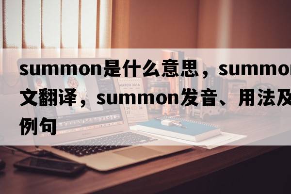 summon是什么意思，summon中文翻譯，summon發(fā)音、用法及例句