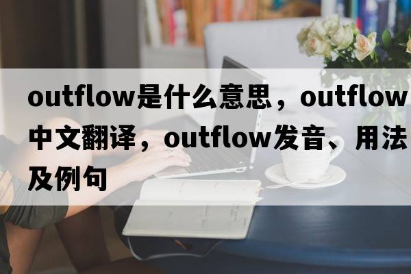 outflow是什么意思，outflow中文翻譯，outflow發(fā)音、用法及例句