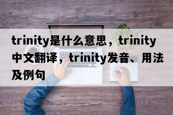 trinity是什么意思，trinity中文翻譯，trinity發(fā)音、用法及例句