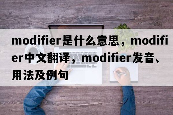 modifier是什么意思，modifier中文翻譯，modifier發(fā)音、用法及例句