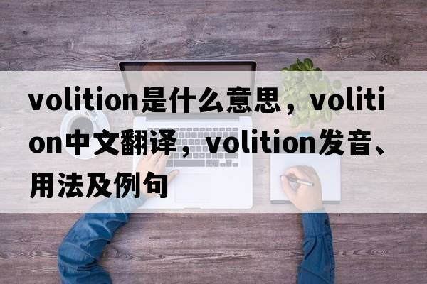 volition是什么意思，volition中文翻譯，volition發(fā)音、用法及例句