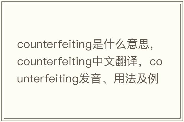 counterfeiting是什么意思，counterfeiting中文翻譯，counterfeiting發(fā)音、用法及例句