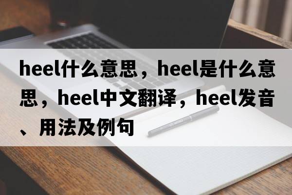 Heel什么意思，heel是什么意思，heel中文翻譯，heel發(fā)音、用法及例句