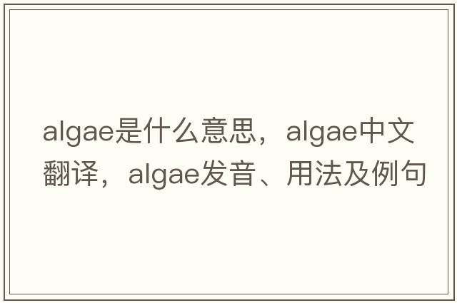 algae是什么意思，algae中文翻譯，algae發(fā)音、用法及例句