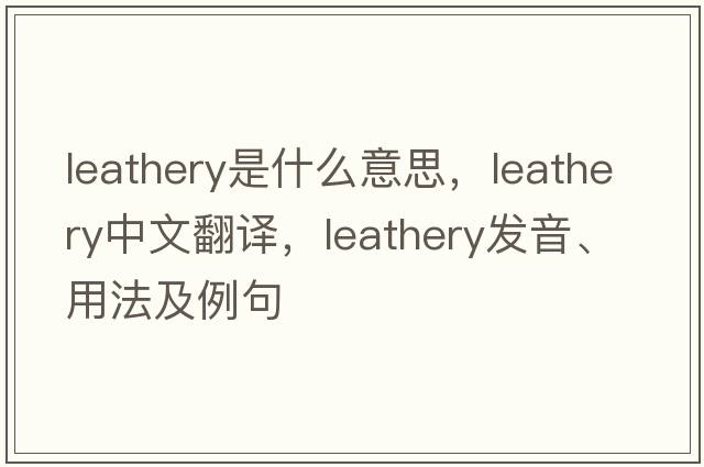 leathery是什么意思，leathery中文翻譯，leathery發(fā)音、用法及例句