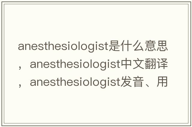 anesthesiologist是什么意思，anesthesiologist中文翻譯，anesthesiologist發(fā)音、用法及例句