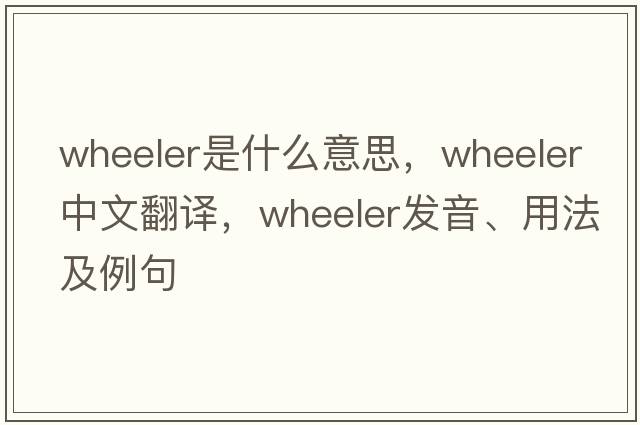 wheeler是什么意思，wheeler中文翻譯，wheeler發(fā)音、用法及例句