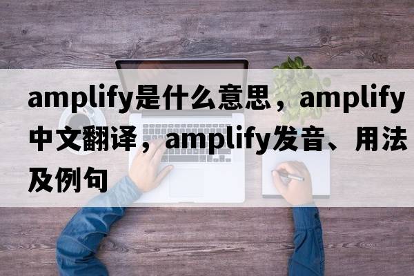 amplify是什么意思，amplify中文翻譯，amplify發(fā)音、用法及例句