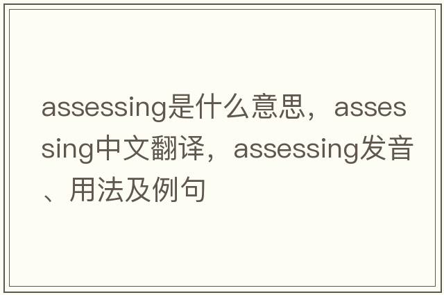 assessing是什么意思，assessing中文翻譯，assessing發(fā)音、用法及例句
