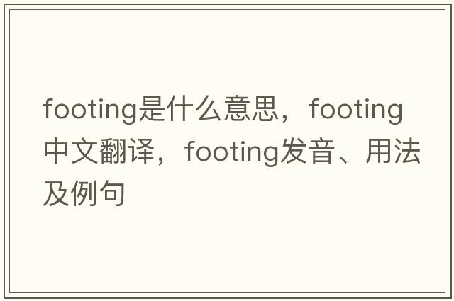 footing是什么意思，footing中文翻譯，footing發(fā)音、用法及例句