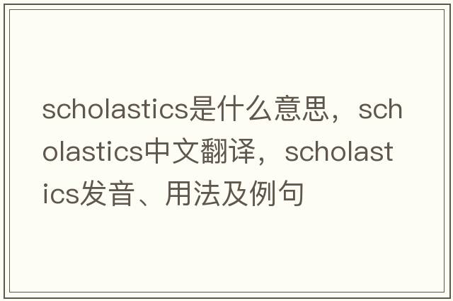 scholastics是什么意思，scholastics中文翻譯，scholastics發(fā)音、用法及例句