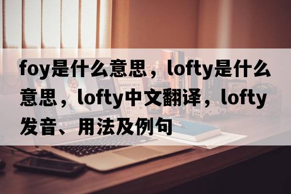 foy是什么意思，lofty是什么意思，lofty中文翻譯，lofty發(fā)音、用法及例句