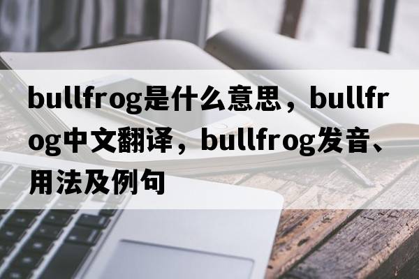 bullfrog是什么意思，bullfrog中文翻譯，bullfrog發(fā)音、用法及例句